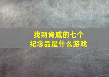 找到肯威的七个纪念品是什么游戏