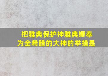 把雅典保护神雅典娜奉为全希腊的大神的举措是