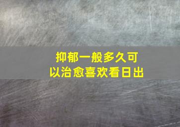 抑郁一般多久可以治愈喜欢看日出