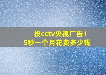 投cctv央视广告15秒一个月花费多少钱