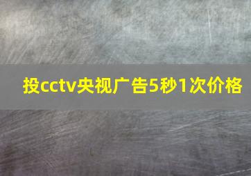 投cctv央视广告5秒1次价格