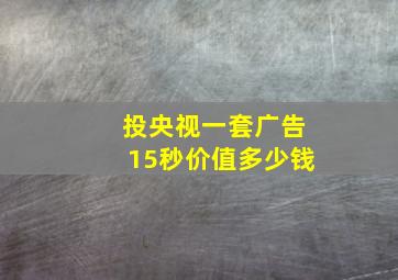 投央视一套广告15秒价值多少钱