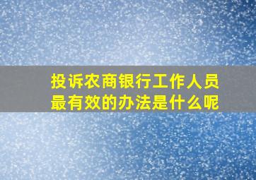 投诉农商银行工作人员最有效的办法是什么呢