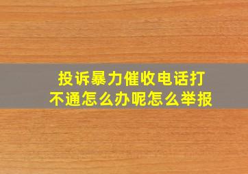 投诉暴力催收电话打不通怎么办呢怎么举报