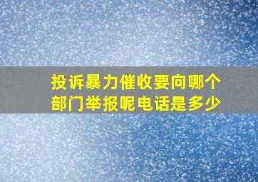 投诉暴力催收要向哪个部门举报呢电话是多少