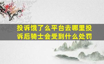 投诉饿了么平台去哪里投诉后骑士会受到什么处罚