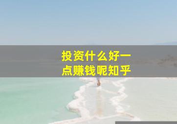 投资什么好一点赚钱呢知乎