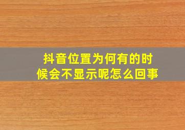 抖音位置为何有的时候会不显示呢怎么回事