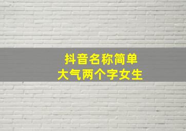 抖音名称简单大气两个字女生