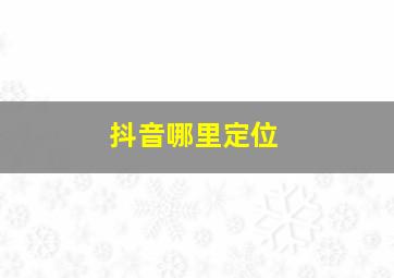 抖音哪里定位