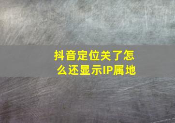 抖音定位关了怎么还显示IP属地