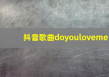 抖音歌曲doyouloveme