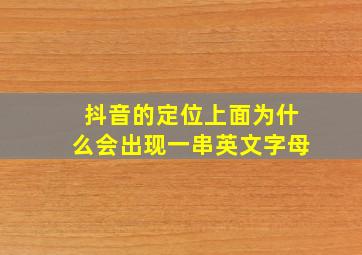 抖音的定位上面为什么会出现一串英文字母