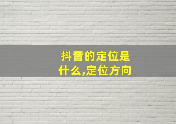 抖音的定位是什么,定位方向