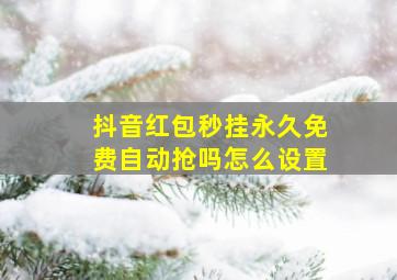 抖音红包秒挂永久免费自动抢吗怎么设置