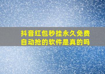 抖音红包秒挂永久免费自动抢的软件是真的吗