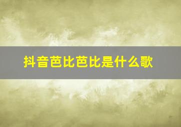 抖音芭比芭比是什么歌