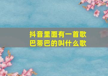 抖音里面有一首歌巴蒂巴的叫什么歌