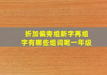 折加偏旁组新字再组字有哪些组词呢一年级