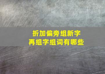 折加偏旁组新字再组字组词有哪些