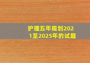 护理五年规划2021至2025年的试题