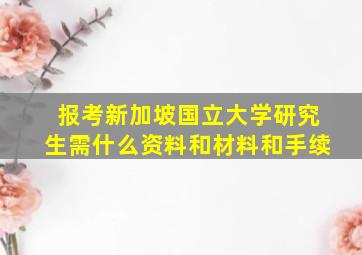 报考新加坡国立大学研究生需什么资料和材料和手续