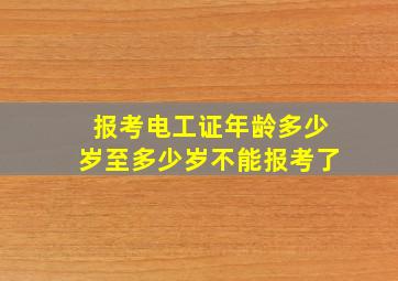 报考电工证年龄多少岁至多少岁不能报考了