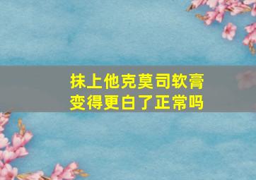 抹上他克莫司软膏变得更白了正常吗