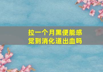 拉一个月黑便能感觉到消化道出血吗