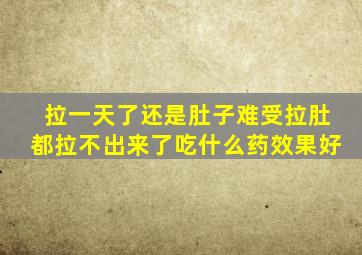 拉一天了还是肚子难受拉肚都拉不出来了吃什么药效果好