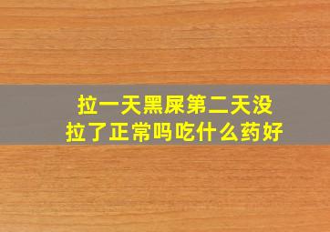 拉一天黑屎第二天没拉了正常吗吃什么药好