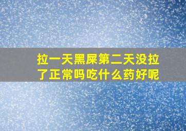 拉一天黑屎第二天没拉了正常吗吃什么药好呢