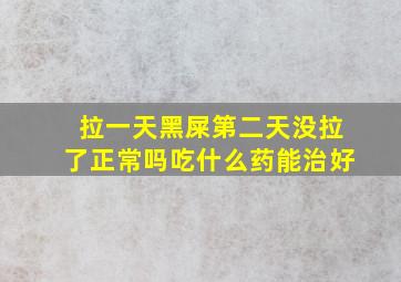 拉一天黑屎第二天没拉了正常吗吃什么药能治好