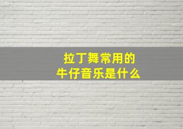 拉丁舞常用的牛仔音乐是什么