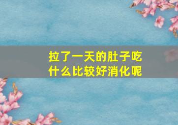 拉了一天的肚子吃什么比较好消化呢