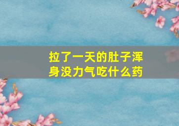 拉了一天的肚子浑身没力气吃什么药