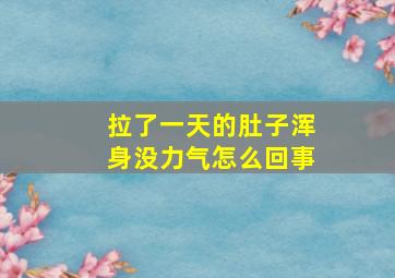 拉了一天的肚子浑身没力气怎么回事