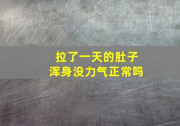 拉了一天的肚子浑身没力气正常吗