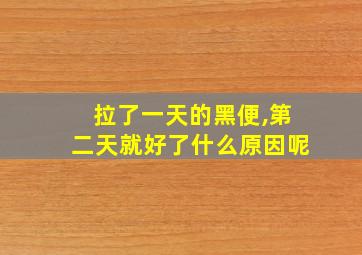 拉了一天的黑便,第二天就好了什么原因呢