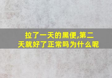 拉了一天的黑便,第二天就好了正常吗为什么呢