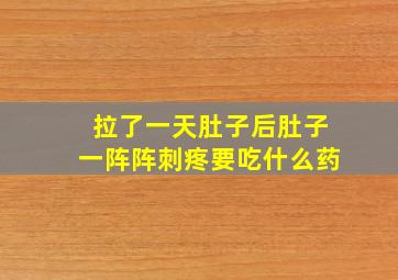 拉了一天肚子后肚子一阵阵刺疼要吃什么药