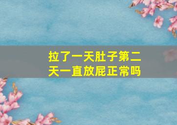 拉了一天肚子第二天一直放屁正常吗