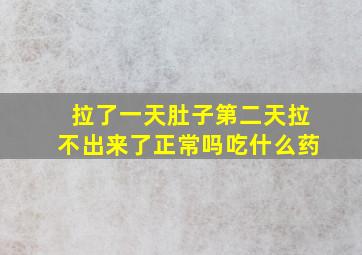 拉了一天肚子第二天拉不出来了正常吗吃什么药