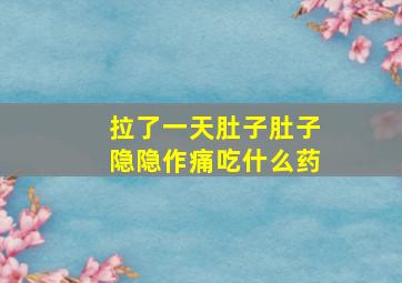 拉了一天肚子肚子隐隐作痛吃什么药