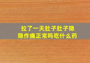 拉了一天肚子肚子隐隐作痛正常吗吃什么药