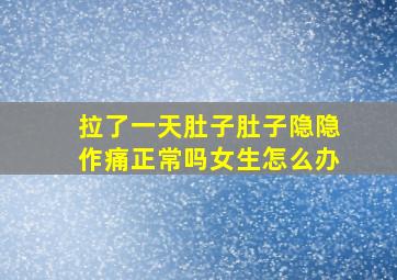 拉了一天肚子肚子隐隐作痛正常吗女生怎么办