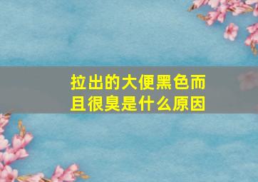 拉出的大便黑色而且很臭是什么原因