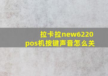 拉卡拉new6220pos机按键声音怎么关