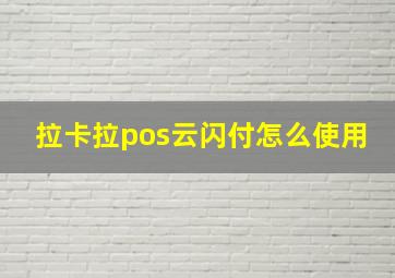 拉卡拉pos云闪付怎么使用