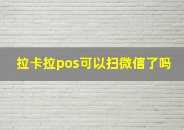 拉卡拉pos可以扫微信了吗